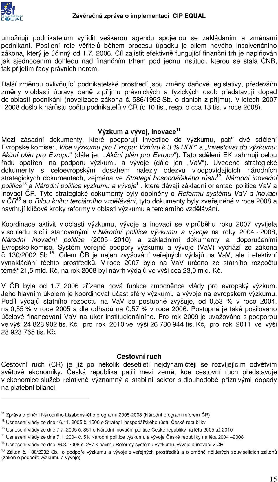 Další změnou ovlivňující podnikatelské prostředí jsou změny daňové legislativy, především změny v oblasti úpravy daně z příjmu právnických a fyzických osob představují dopad do oblasti podnikání