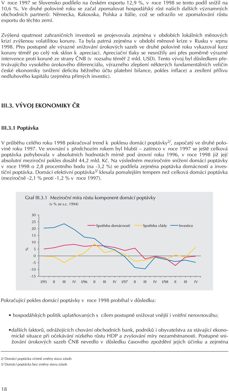 zemí. Zvýšená opatrnost zahranièních investorù se projevovala zejména v obdobích lokálních mìnových krizí zvýšenou volatilitou koruny.