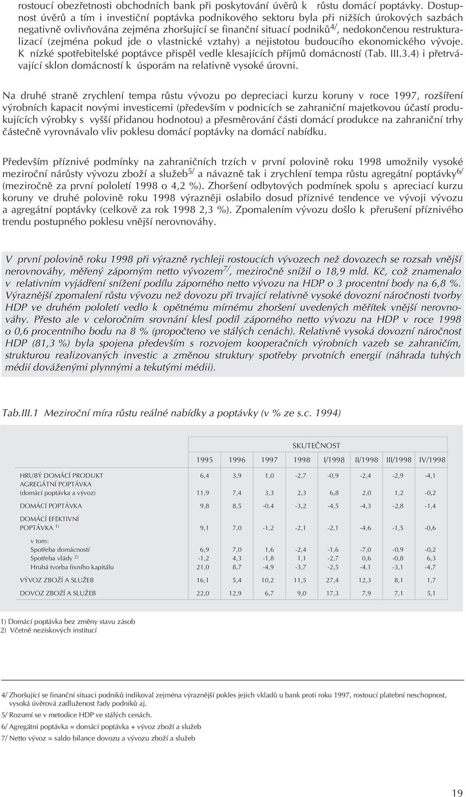 restrukturalizací (zejména pokud jde o vlastnické vztahy) a nejistotou budoucího ekonomického vývoje. K nízké spotøebitelské poptávce pøispìl vedle klesajících pøíjmù domácností (Tab. III.3.