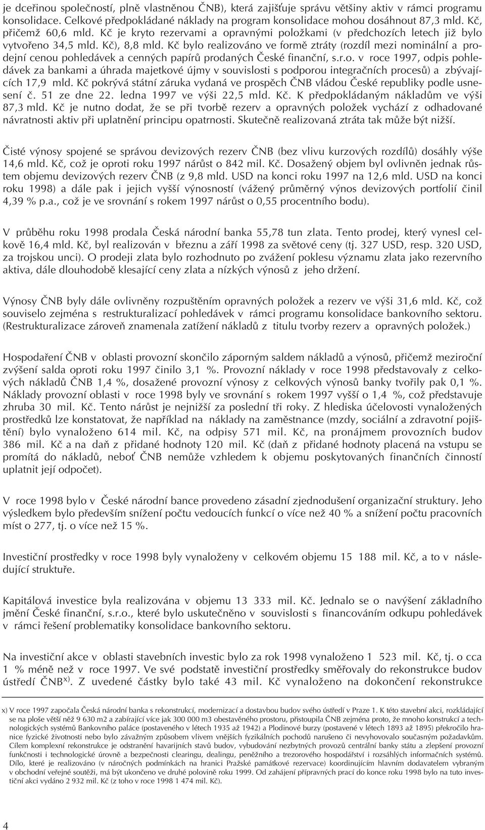 Kè bylo realizováno ve formì ztráty (rozdíl mezi nominální a prodejní cenou pohledávek a cenných papírù prodaných Èeské finanèní, s.r.o. v roce 1997, odpis pohledávek za bankami a úhrada majetkové újmy v souvislosti s podporou integraèních procesù) a zbývajících 17,9 mld.