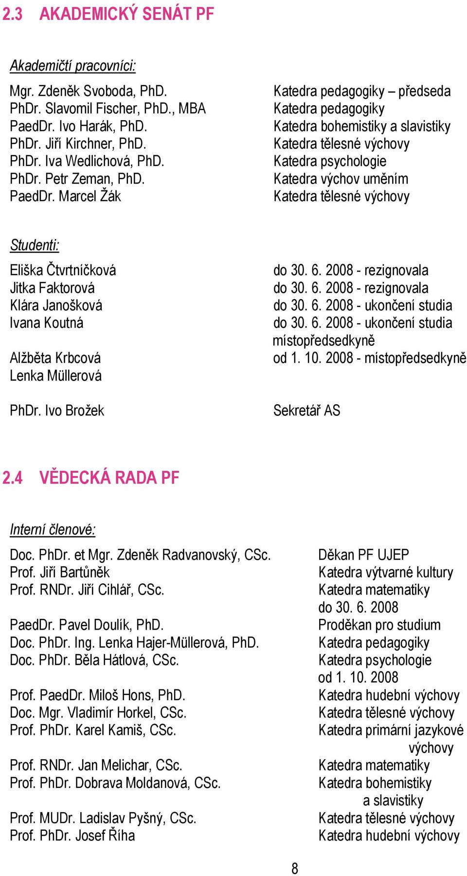 Marcel Ţák Katedra pedagogiky předseda Katedra pedagogiky Katedra bohemistiky a slavistiky Katedra tělesné výchovy Katedra psychologie Katedra výchov uměním Katedra tělesné výchovy Studenti: Eliška