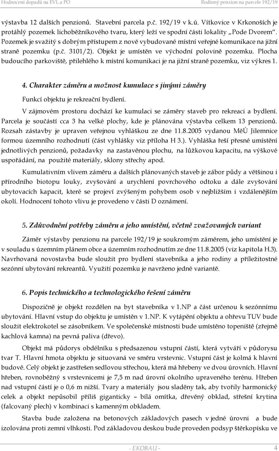 Plocha budoucího parkoviště, přilehlého k místní komunikaci je na jižní straně pozemku, viz výkres 1. 4. Charakter záměru a možnost kumulace s jinými záměry Funkcí objektu je rekreační bydlení.