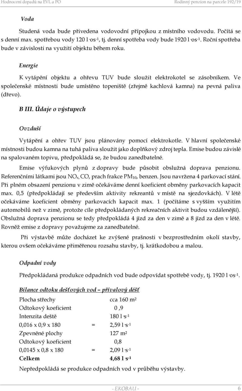 Ve společenské místnosti bude umístěno topeniště (zřejmě kachlová kamna) na pevná paliva (dřevo). B III. Údaje o výstupech Ovzduší Vytápění a ohřev TUV jsou plánovány pomocí elektrokotle.