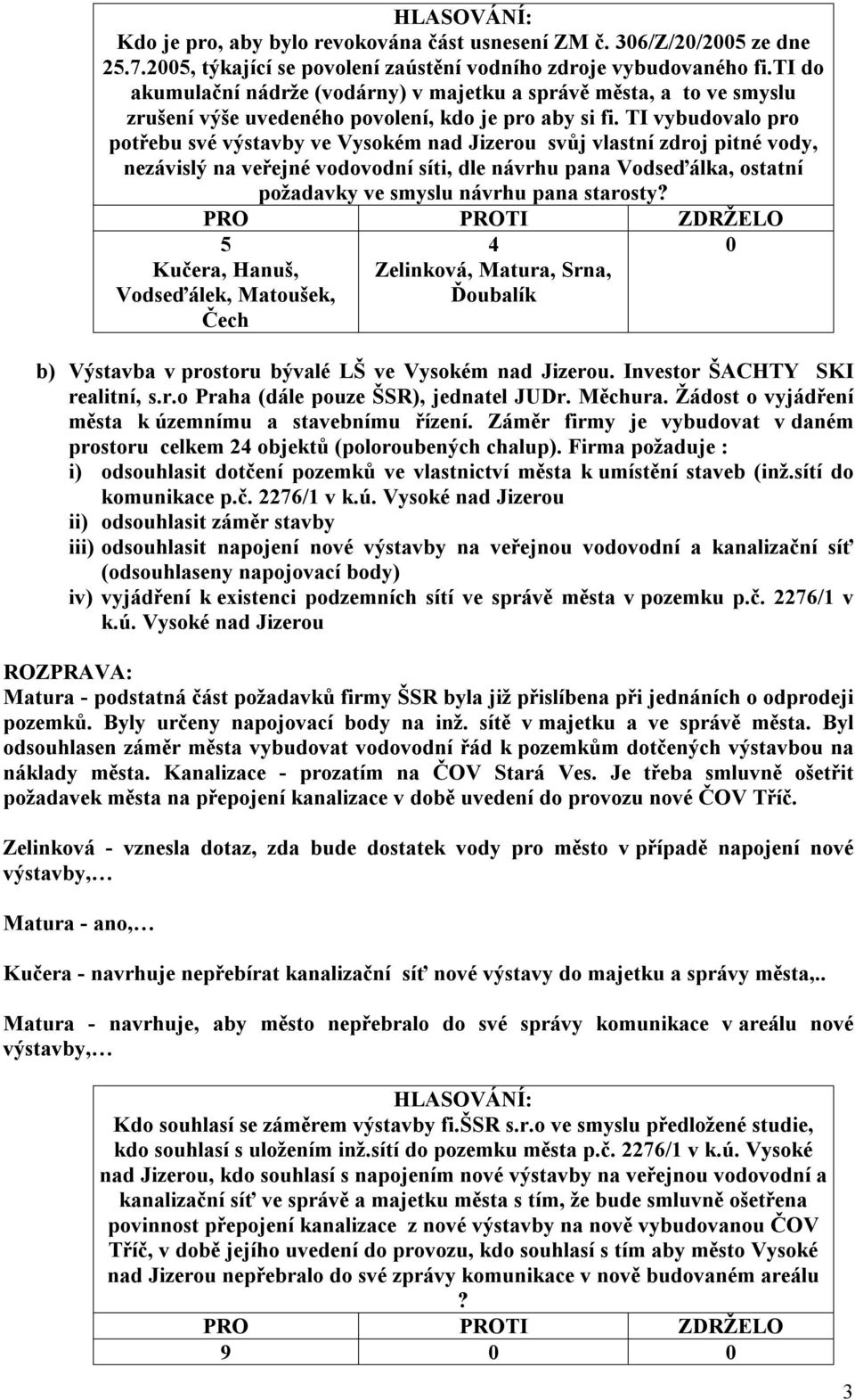 TI vybudovalo pro potřebu své výstavby ve Vysokém nad Jizerou svůj vlastní zdroj pitné vody, nezávislý na veřejné vodovodní síti, dle návrhu pana Vodseďálka, ostatní požadavky ve smyslu návrhu pana