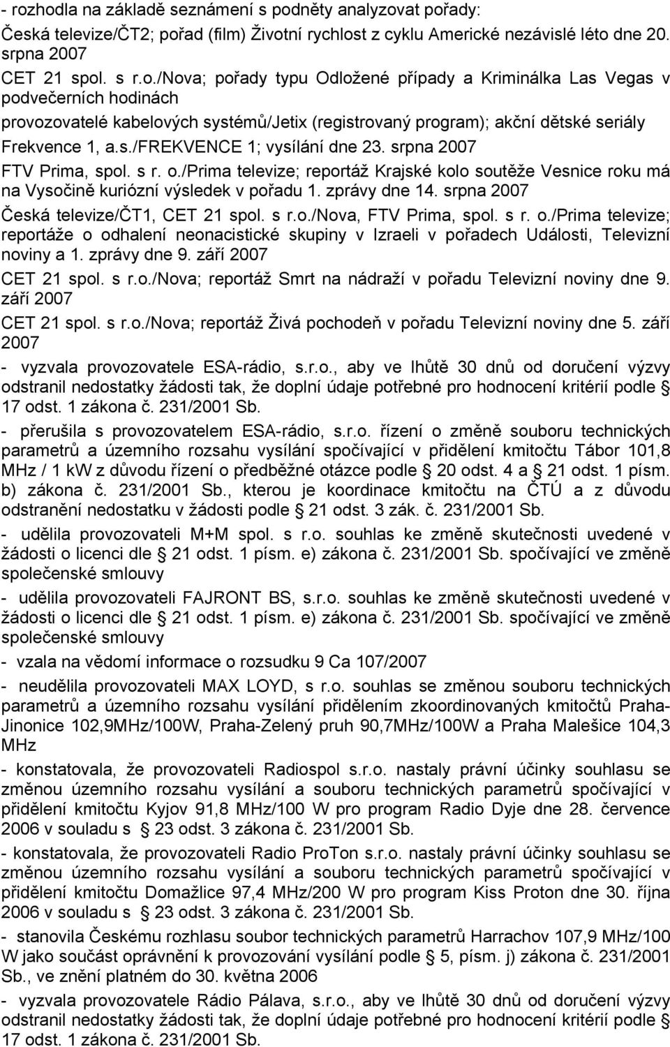 srpna 2007 Česká televize/čt1, CET 21 spol. s r.o./nova, FTV /Prima televize; reportáže o odhalení neonacistické skupiny v Izraeli v pořadech Události, Televizní noviny a 1. zprávy dne 9.