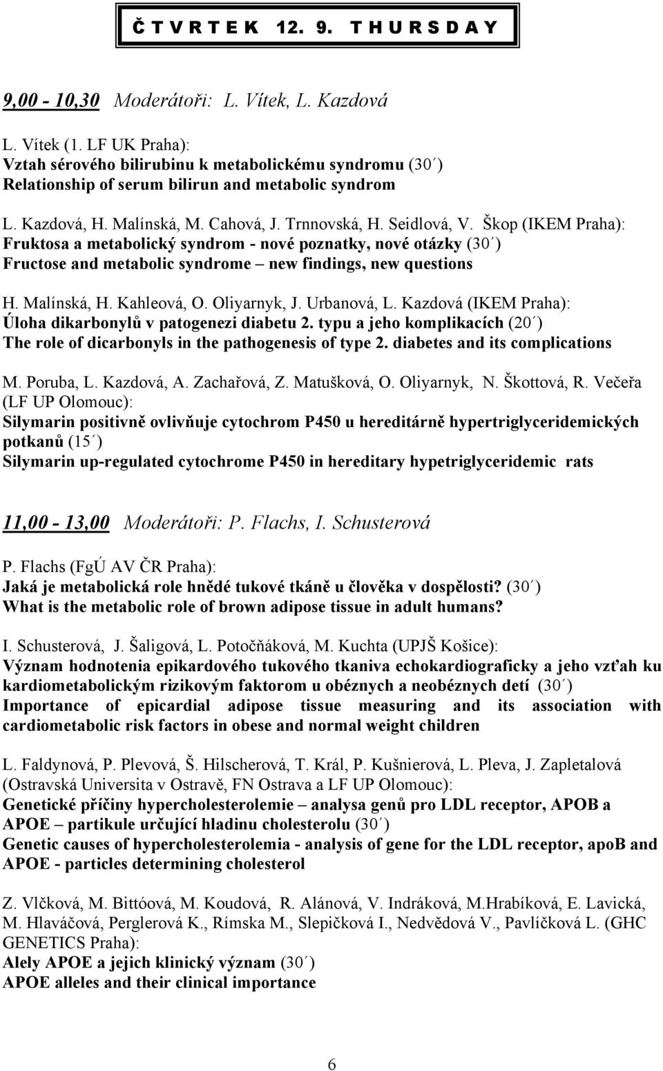 Škop (IKEM Praha): Fruktosa a metabolický syndrom - nové poznatky, nové otázky (30 ) Fructose and metabolic syndrome new findings, new questions H. Malínská, H. Kahleová, O. Oliyarnyk, J. Urbanová, L.