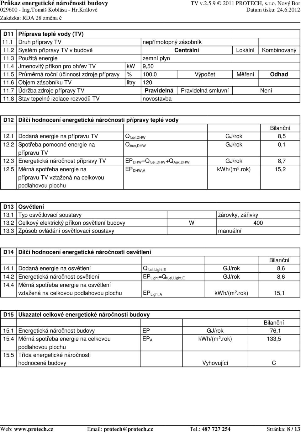 TV Stav tepelné izolace rozvodů TV kw % litry nepřímotopný zásobník Centrální zemní plyn 9,50 10 Výpočet 120 Pravidelná Pravidelná smluvní novostavba Lokální Měření Kombinovaný Není Odhad D12 12.1 12.
