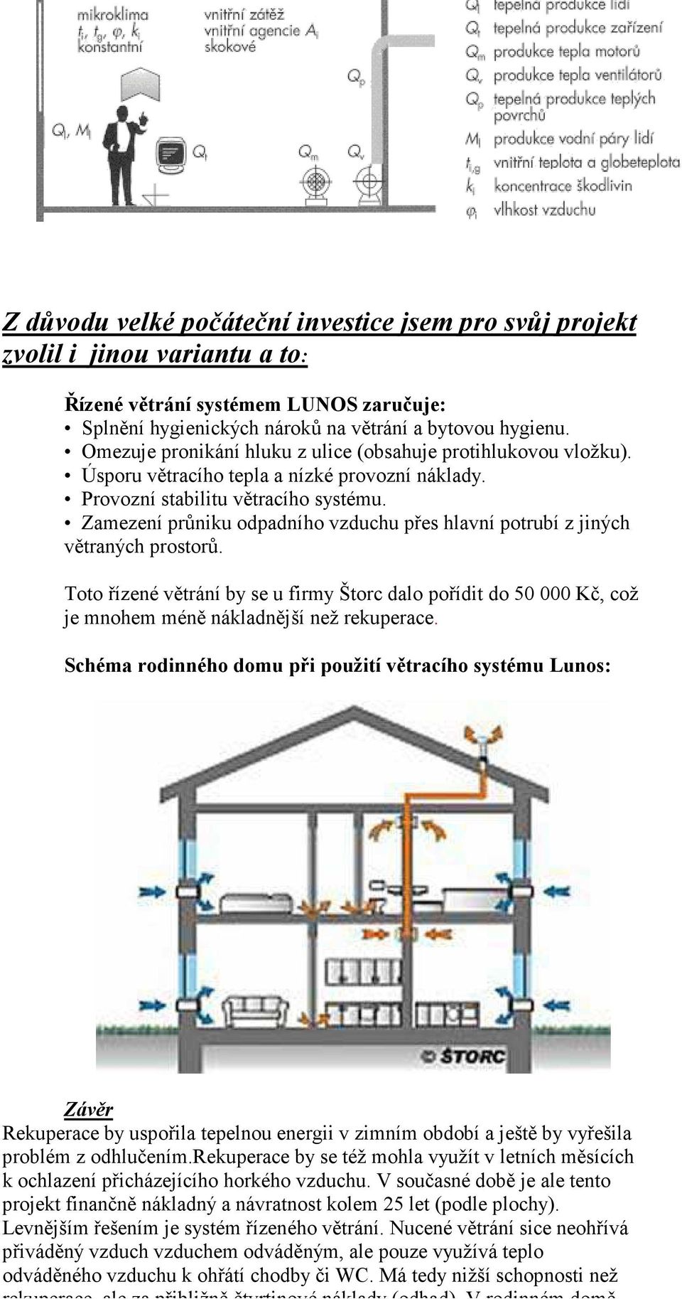 Zamezení průniku odpadního vzduchu přes hlavní potrubí z jiných větraných prostorů. Toto řízené větrání by se u firmy Štorc dalo pořídit do 50 000 Kč, což je mnohem méně nákladnější než rekuperace.