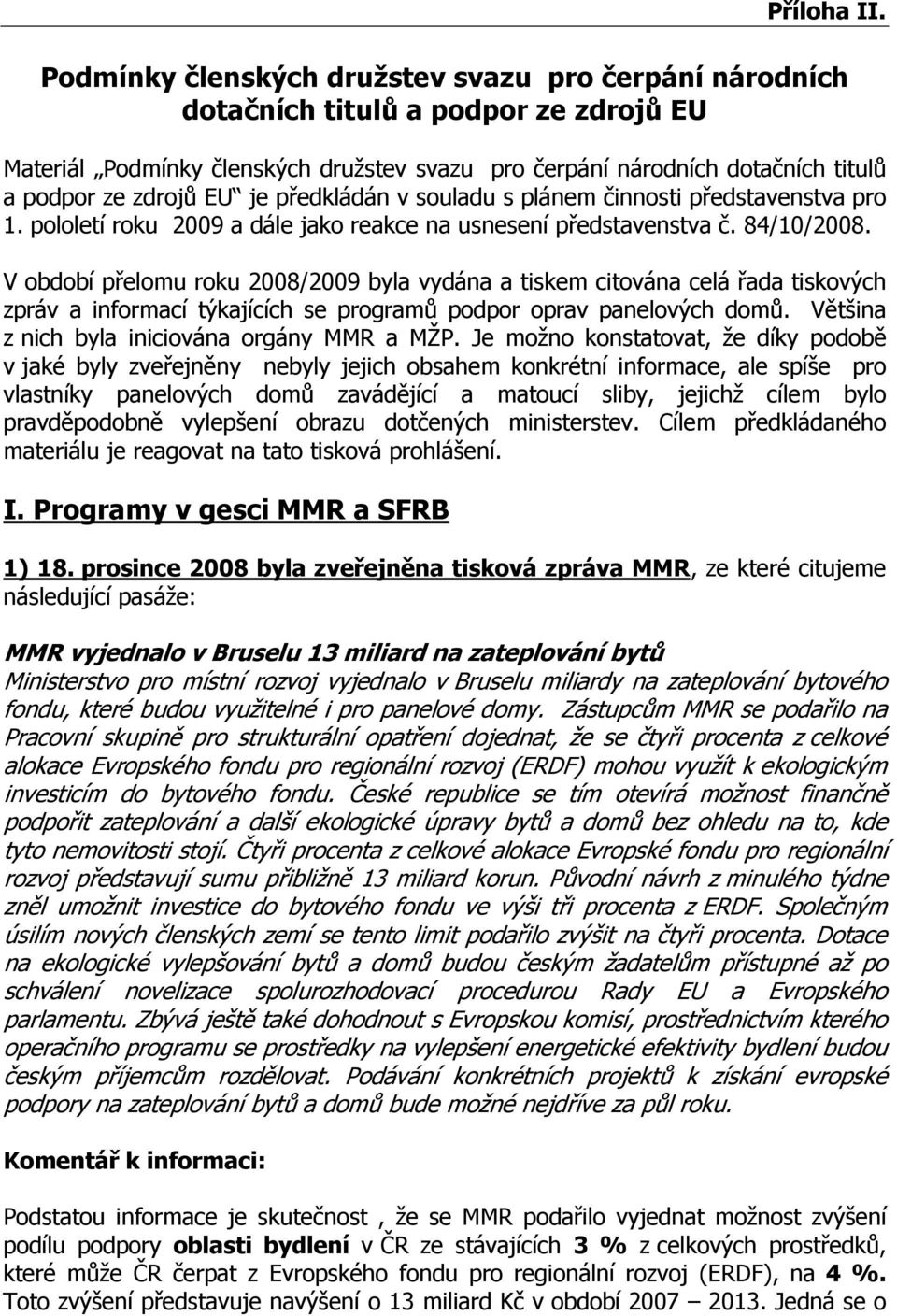 je předkládán v souladu s plánem činnosti představenstva pro 1. pololetí roku 2009 a dále jako reakce na usnesení představenstva č. 84/10/2008.