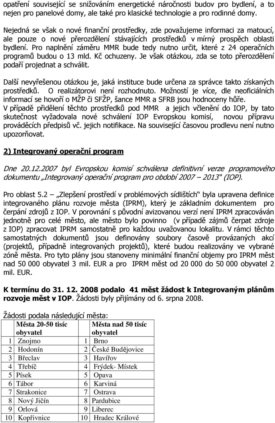 Pro naplnění záměru MMR bude tedy nutno určit, které z 24 operačních programů budou o 13 mld. Kč ochuzeny. Je však otázkou, zda se toto přerozdělení podaří projednat a schválit.