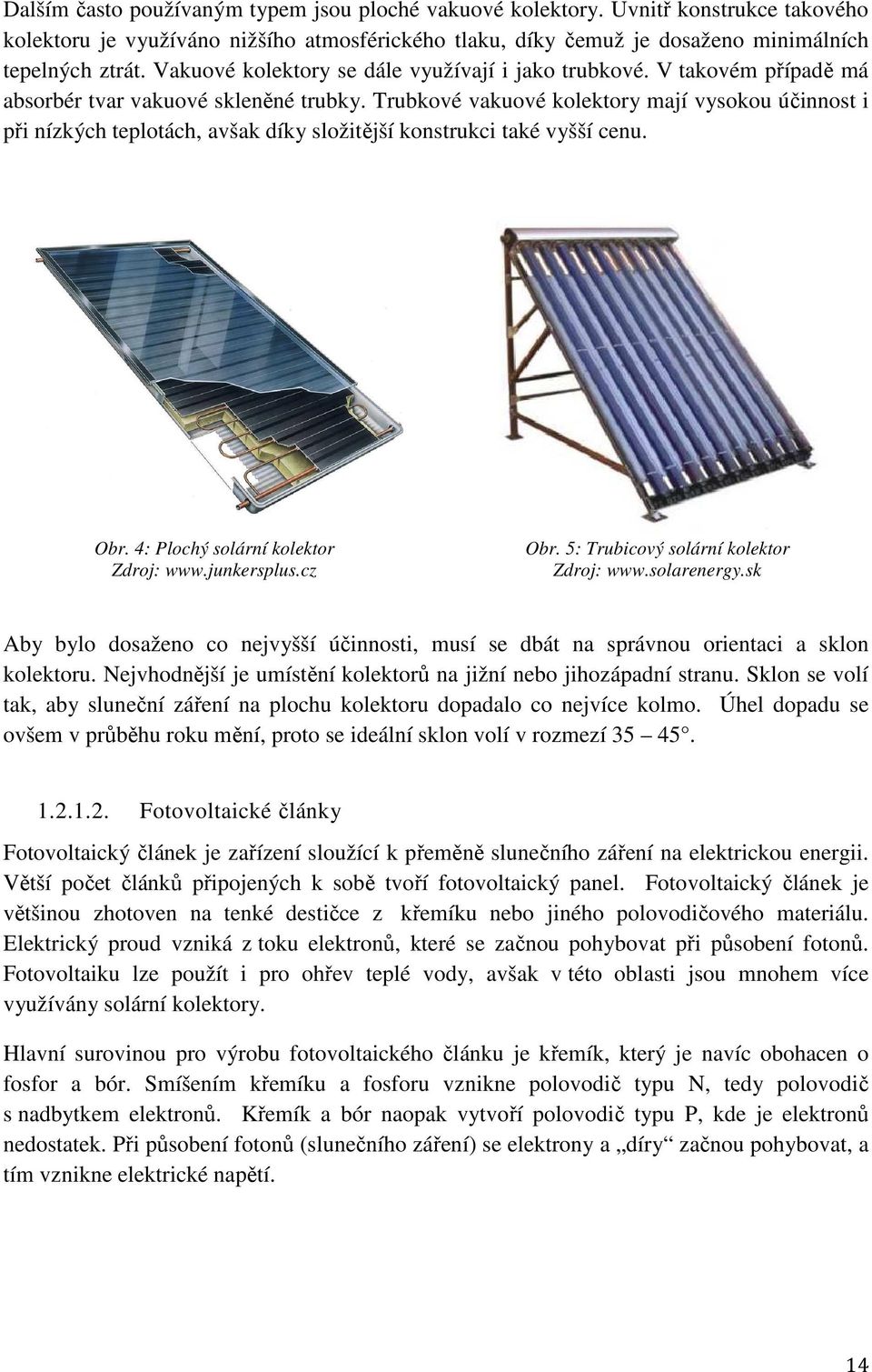 Trubkové vakuové kolektory mají vysokou účinnost i při nízkých teplotách, avšak díky složitější konstrukci také vyšší cenu. Obr. 4: Plochý solární kolektor Zdroj: www.junkersplus.cz Obr.