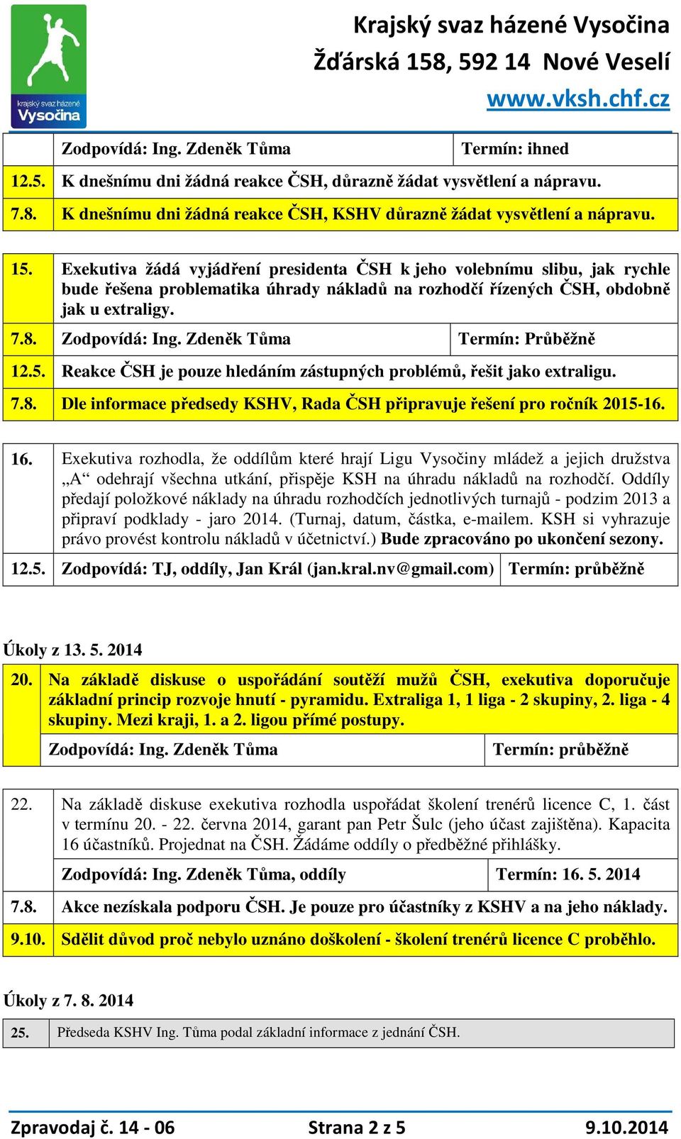 Reakce ČSH je pouze hledáním zástupných problémů, řešit jako extraligu. 7.8. Dle informace předsedy KSHV, Rada ČSH připravuje řešení pro ročník 2015-16. 16.