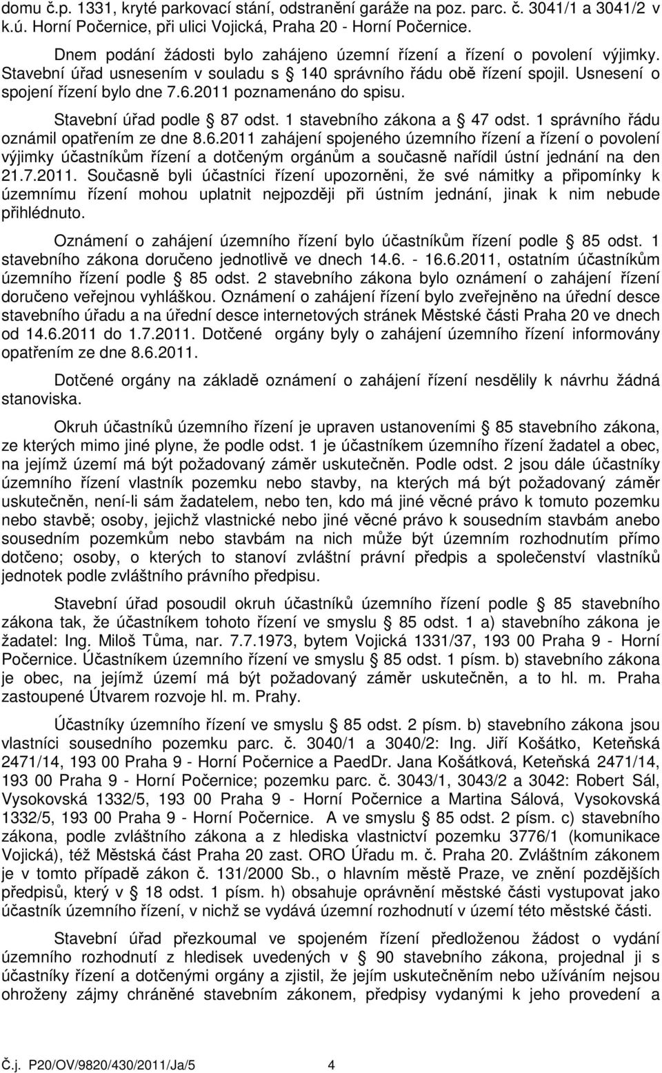 Stavební úřad usnesením v souladu s 140 správního řádu obě řízení spojil. Usnesení o spojení řízení bylo dne 7.6.2011 poznamenáno do spisu. Stavební úřad podle 87 odst. 1 stavebního zákona a 47 odst.