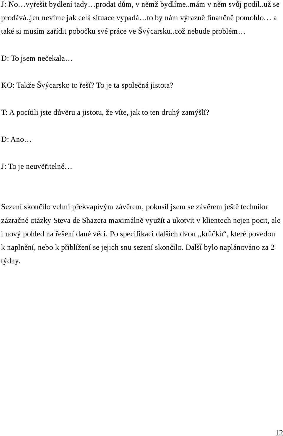 To je ta společná jistota? T: A pocítili jste důvěru a jistotu, že víte, jak to ten druhý zamýšlí?