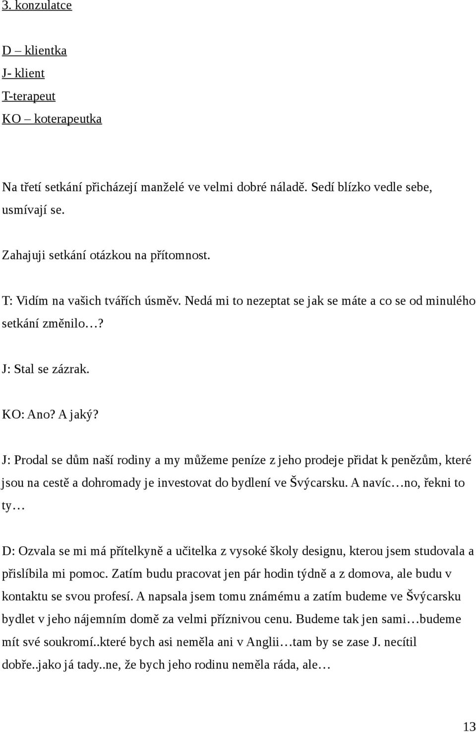 J: Prodal se dům naší rodiny a my můžeme peníze z jeho prodeje přidat k penězům, které jsou na cestě a dohromady je investovat do bydlení ve Švýcarsku.