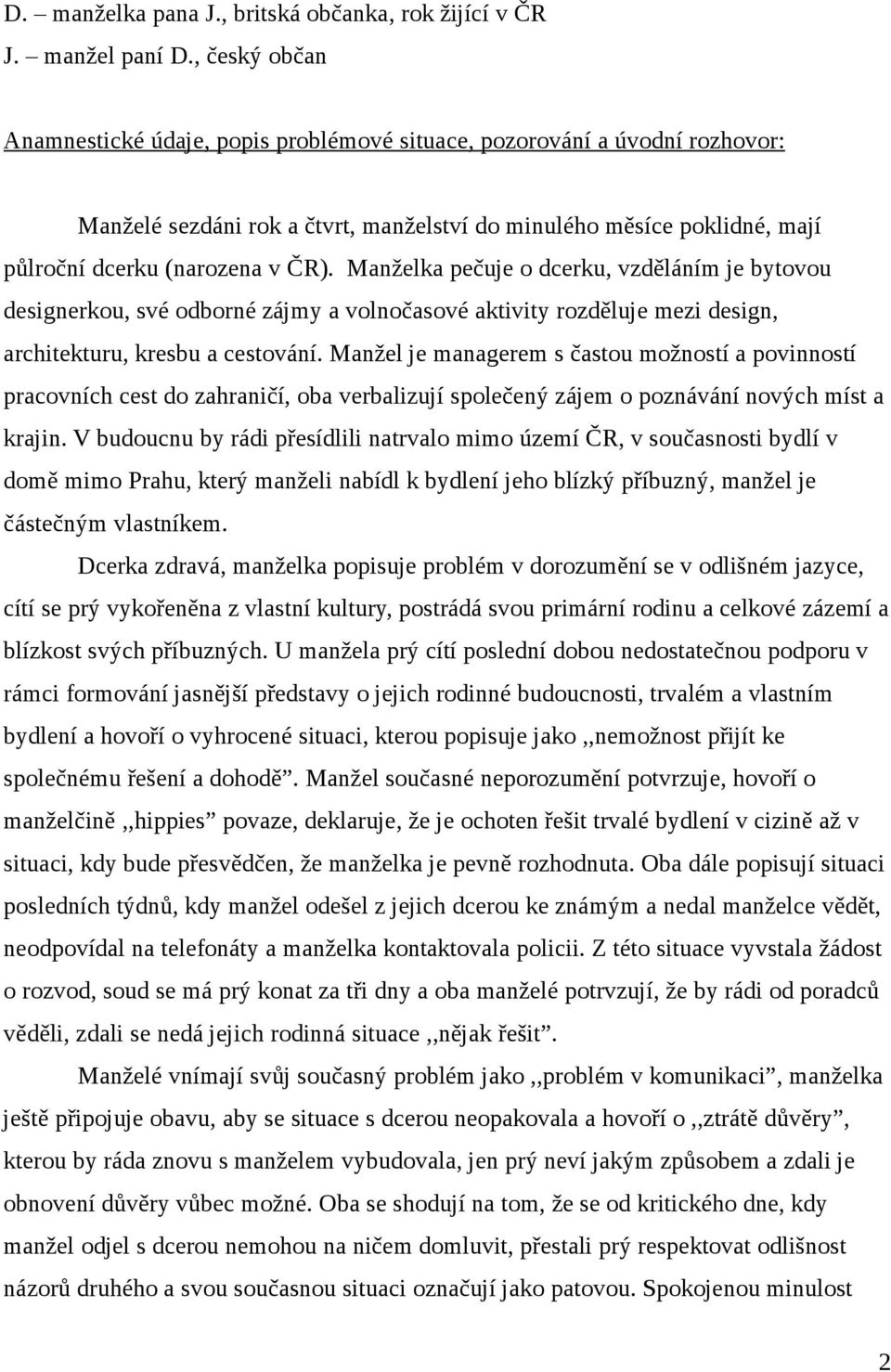 Manželka pečuje o dcerku, vzděláním je bytovou designerkou, své odborné zájmy a volnočasové aktivity rozděluje mezi design, architekturu, kresbu a cestování.