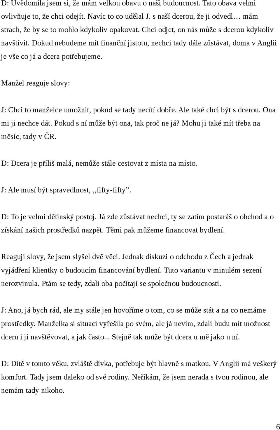 Dokud nebudeme mít finanční jistotu, nechci tady dále zůstávat, doma v Anglii je vše co já a dcera potřebujeme. Manžel reaguje slovy: J: Chci to manželce umožnit, pokud se tady necítí dobře.