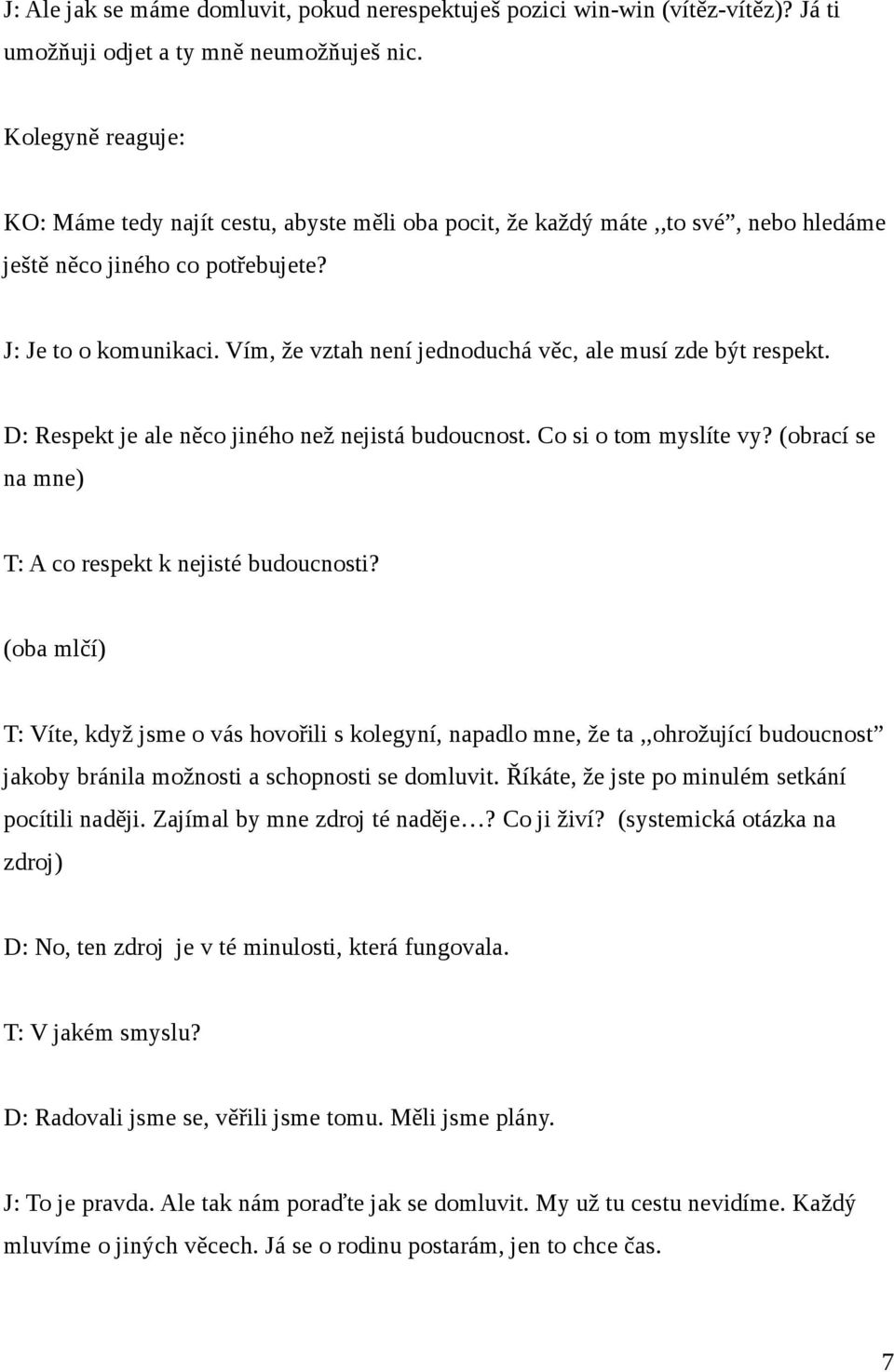 Vím, že vztah není jednoduchá věc, ale musí zde být respekt. D: Respekt je ale něco jiného než nejistá budoucnost. Co si o tom myslíte vy? (obrací se na mne) T: A co respekt k nejisté budoucnosti?