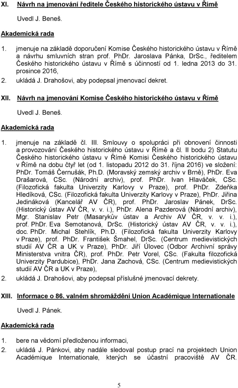 Návrh na jmenování Komise Českého historického ústavu v Římě 1. jmenuje na základě čl. III. Smlouvy o spolupráci při obnovení činnosti a provozování Českého historického ústavu v Římě a čl.