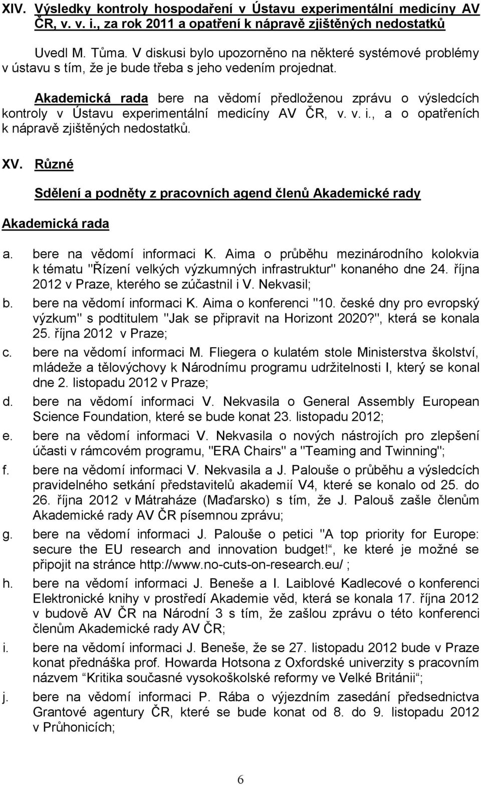 bere na vědomí předloženou zprávu o výsledcích kontroly v Ústavu experimentální medicíny AV ČR, v. v. i., a o opatřeních k nápravě zjištěných nedostatků. XV.