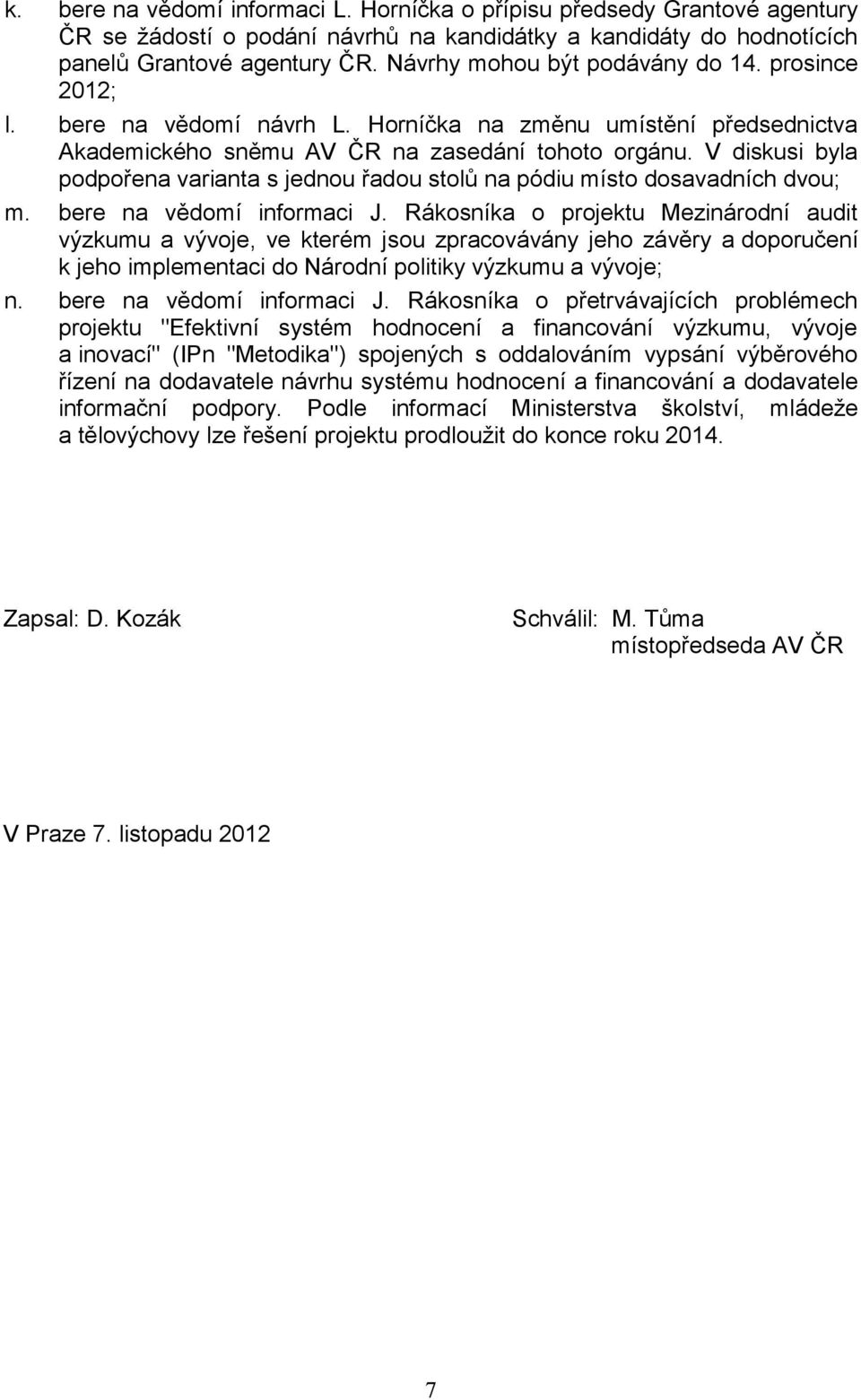 V diskusi byla podpořena varianta s jednou řadou stolů na pódiu místo dosavadních dvou; m. bere na vědomí informaci J.