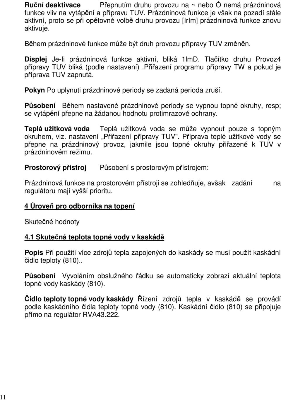 Během prázdninové funkce může být druh provozu přípravy TUV změněn. Displej Je-Ii prázdninová funkce aktivní, bliká 1lmD. Tlačítko druhu Provoz4 přípravy TUV bliká (podle nastavení).