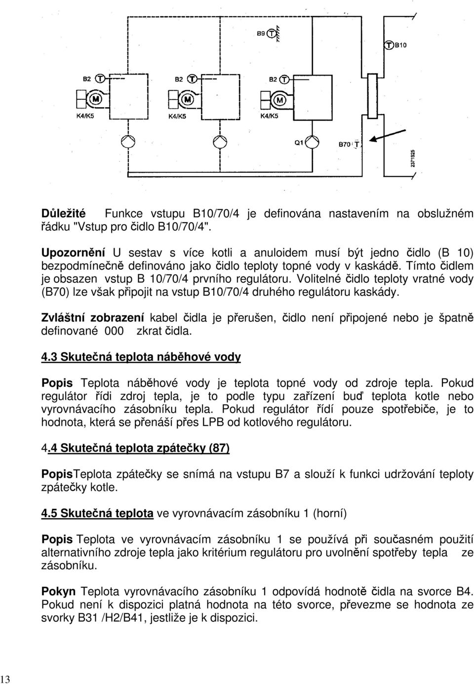 Volitelné čidlo teploty vratné vody (B70) lze však připojit na vstup B10/70/4 druhého regulátoru kaskády.