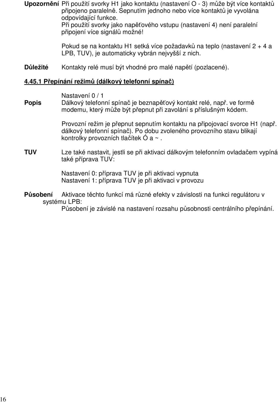 Pokud se na kontaktu H1 setká více požadavků na teplo (nastavení 2 + 4 a LPB, TUV), je automaticky vybrán nejvyšší z nich. Důležité Kontakty relé musí být vhodné pro malé napětí (pozlacené). 4.45.