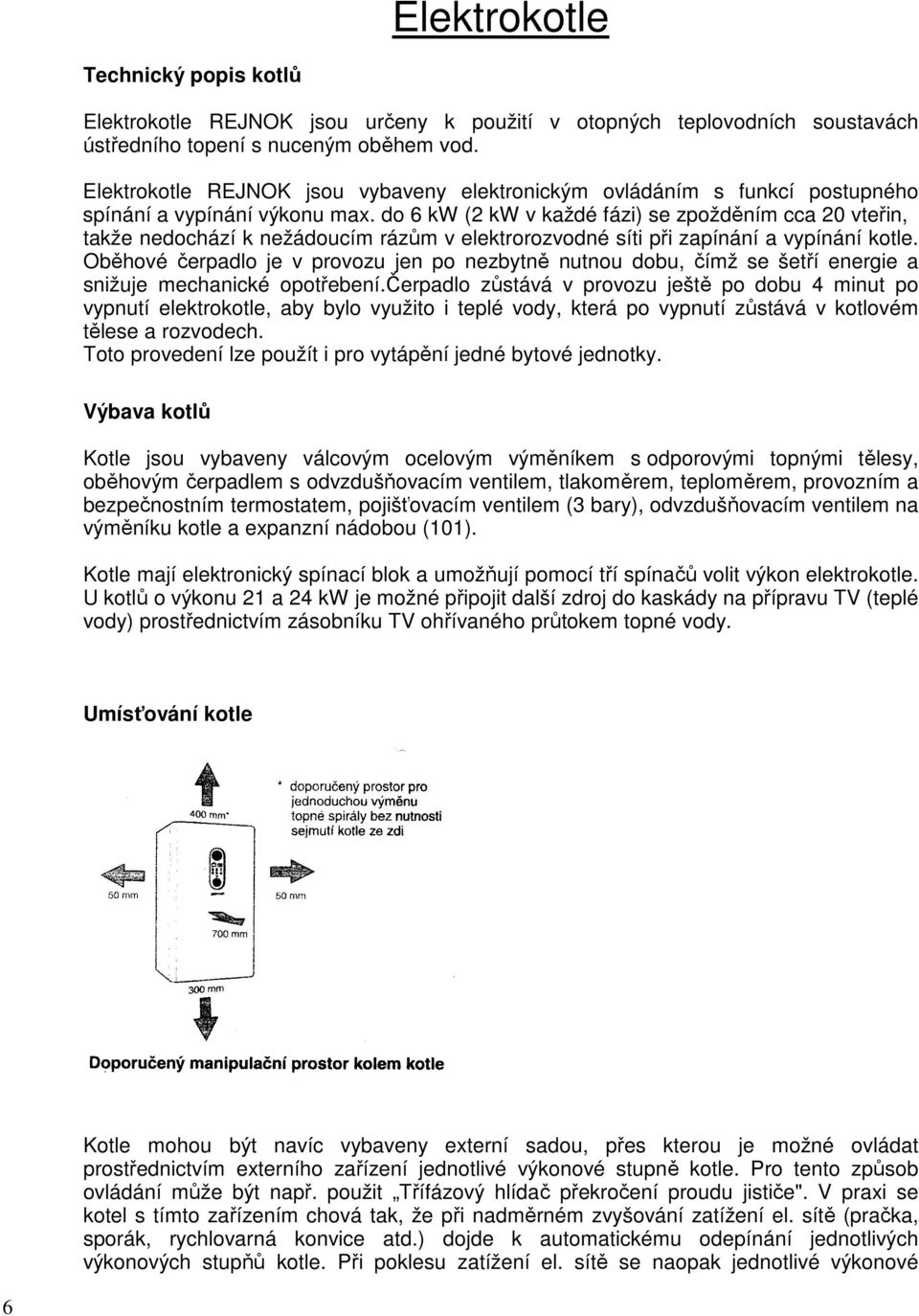 do 6 kw (2 kw v každé fázi) se zpožděním cca 20 vteřin, takže nedochází k nežádoucím rázům v elektrorozvodné síti při zapínání a vypínání kotle.