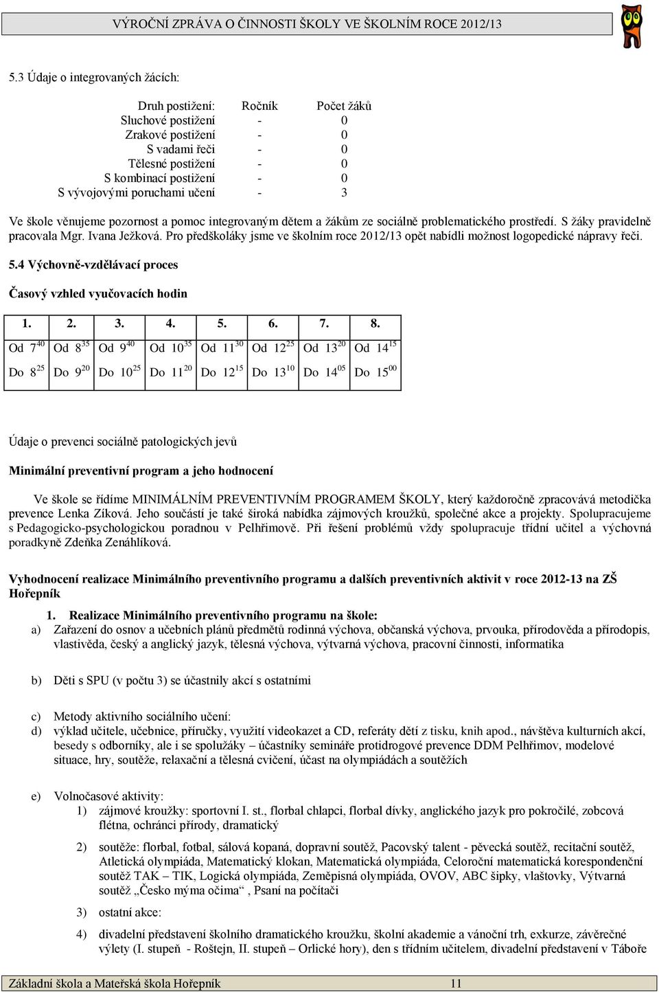 Pro předškoláky jsme ve školním roce 2012/13 opět nabídli možnost logopedické nápravy řeči. 5.4 Výchovně-vzdělávací proces Časový vzhled vyučovacích hodin 1. 2. 3. 4. 5. 6. 7. 8.