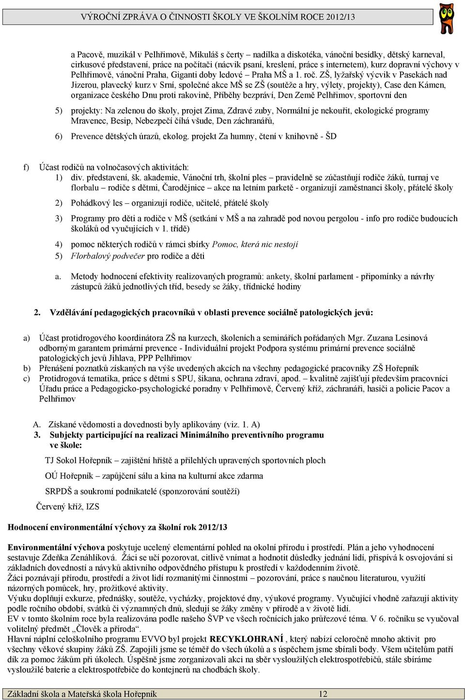 ZŠ, lyžařský výcvik v Pasekách nad Jizerou, plavecký kurz v Srní, společné akce MŠ se ZŠ (soutěže a hry, výlety, projekty), Case den Kámen, organizace českého Dnu proti rakovině, Příběhy bezpráví,