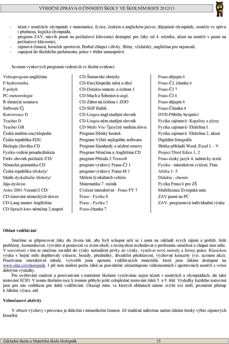 ročníku, účast na soutěži v psaní na počítačové klávesnici, - zájmová činnost, kroužek sportovní, florbal chlapci i dívky, flétny, včelařský, angličtina pro nejmenší, - zapojení do školského