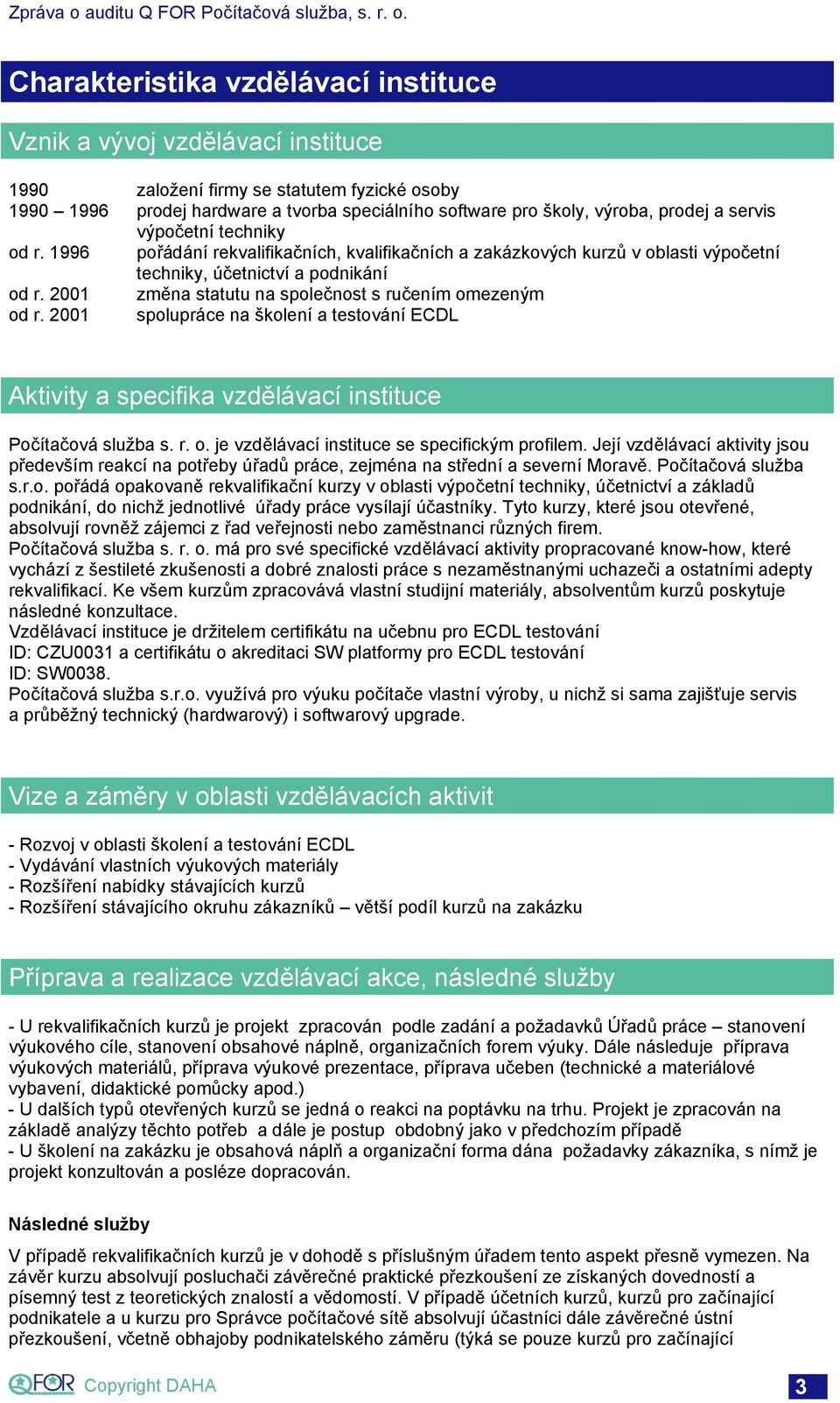 2001 změna statutu na společnost s ručením omezeným od r. 2001 spolupráce na školení a testování ECDL Aktivity a specifika vzdělávací instituce Počítačová služba s. r. o. je vzdělávací instituce se specifickým profilem.