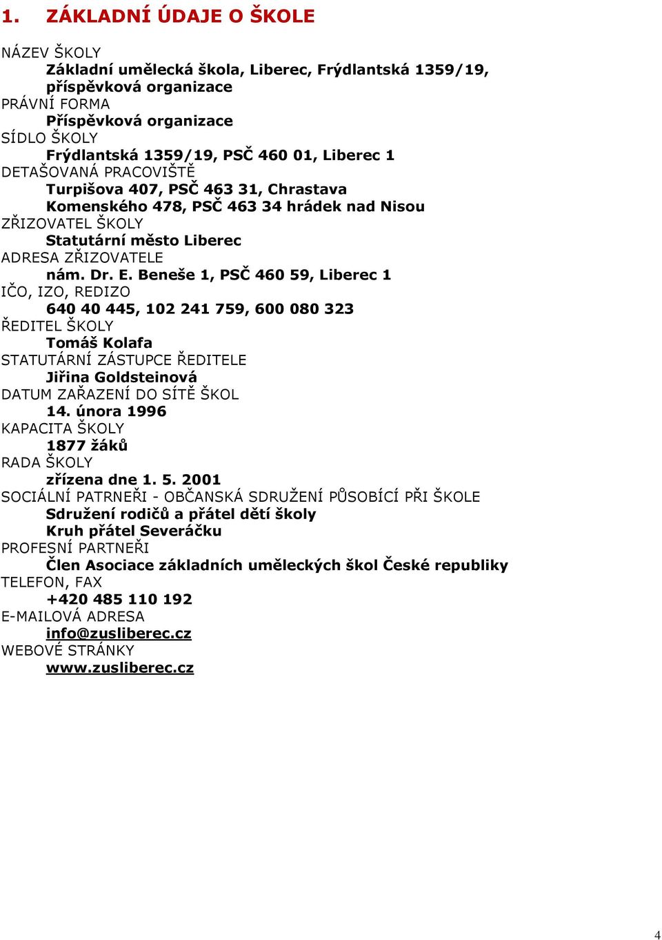 Beneše 1, PSČ 460 59, Liberec 1 IČO, IZO, REDIZO 640 40 445, 102 241 759, 600 080 323 ŘEDITEL ŠKOLY Tomáš Kolafa STATUTÁRNÍ ZÁSTUPCE ŘEDITELE Jiřina Goldsteinová DATUM ZAŘAZENÍ DO SÍTĚ ŠKOL 14.