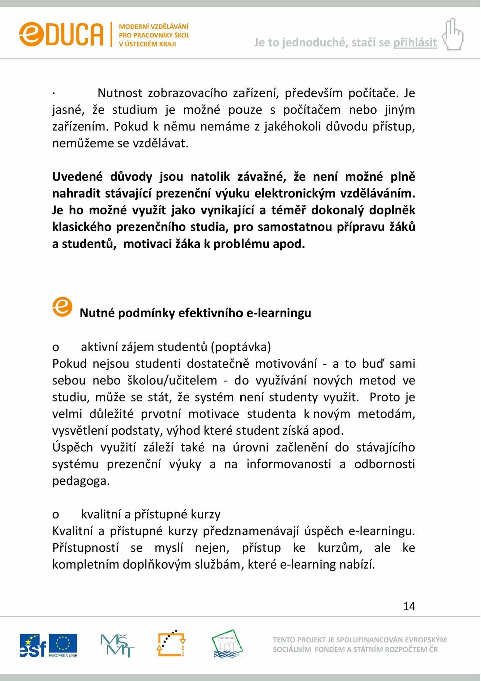 Je ho možné využít jako vynikající a téměř dokonalý doplněk klasického prezenčního studia, pro samostatnou přípravu žáků a studentů, motivaci žáka k problému apod.