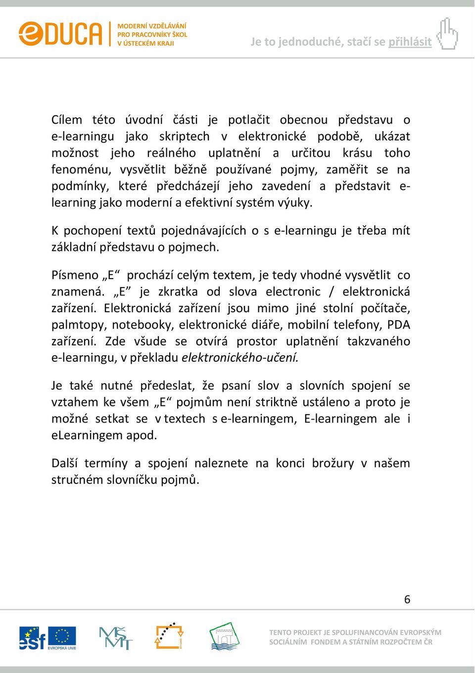 K pochopení textů pojednávajících o s e learningu je třeba mít základní představu o pojmech. Písmeno E prochází celým textem, je tedy vhodné vysvětlit co znamená.