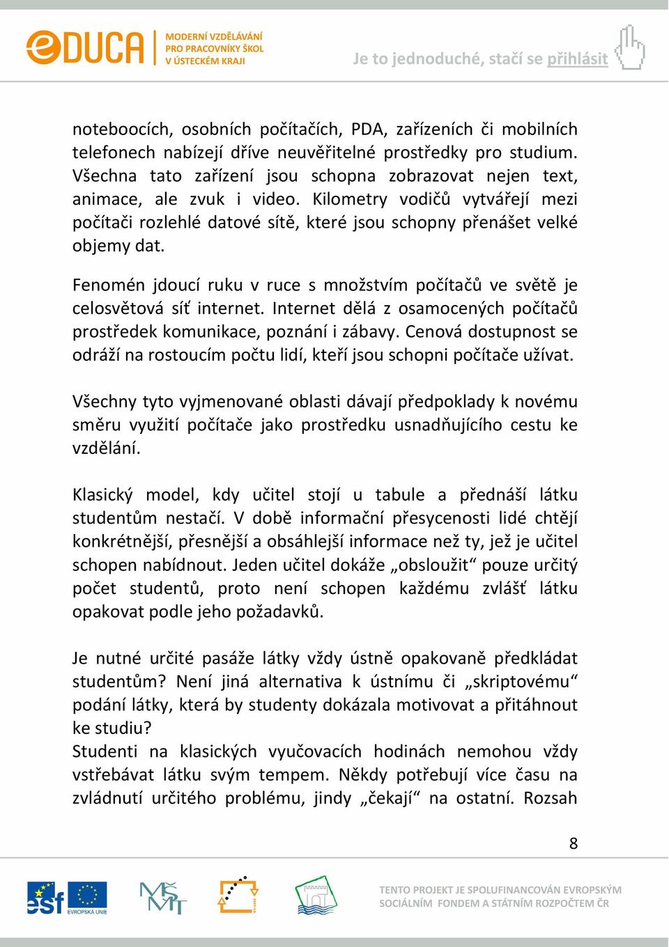 Fenomén jdoucí ruku v ruce s množstvím počítačů ve světě je celosvětová síť internet. Internet dělá z osamocených počítačů prostředek komunikace, poznání i zábavy.