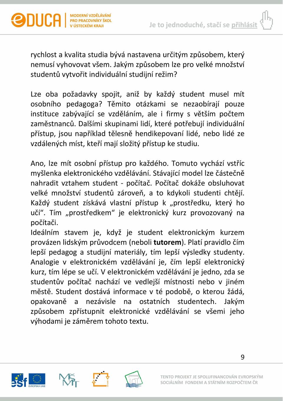 Dalšími skupinami lidí, které potřebují individuální přístup, jsou například tělesně hendikepovaní lidé, nebo lidé ze vzdálených míst, kteří mají složitý přístup ke studiu.