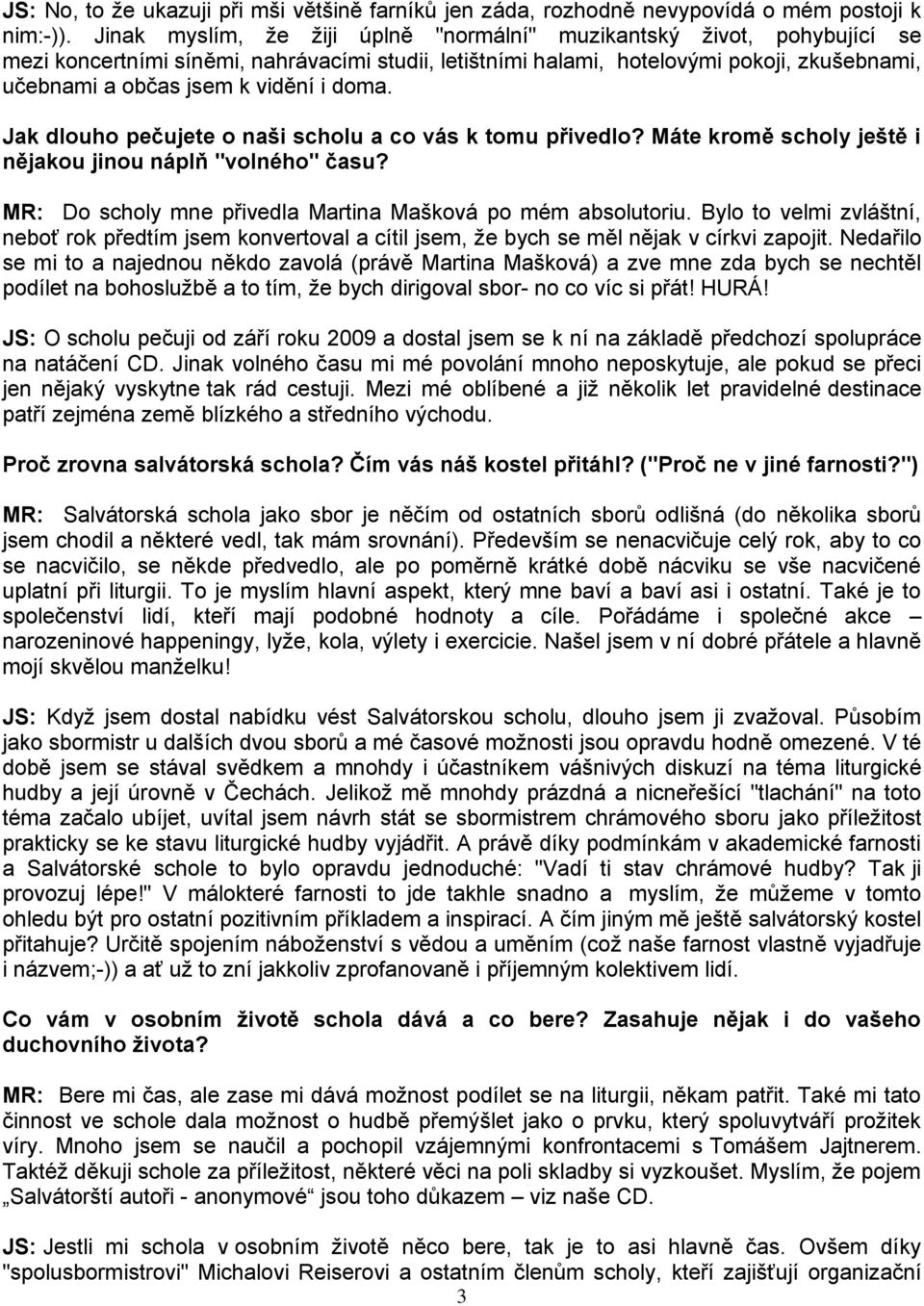 doma. Jak dlouho pečujete o naši scholu a co vás k tomu přivedlo? Máte kromě scholy ještě i nějakou jinou náplň "volného" času? MR: Do scholy mne přivedla Martina Mašková po mém absolutoriu.