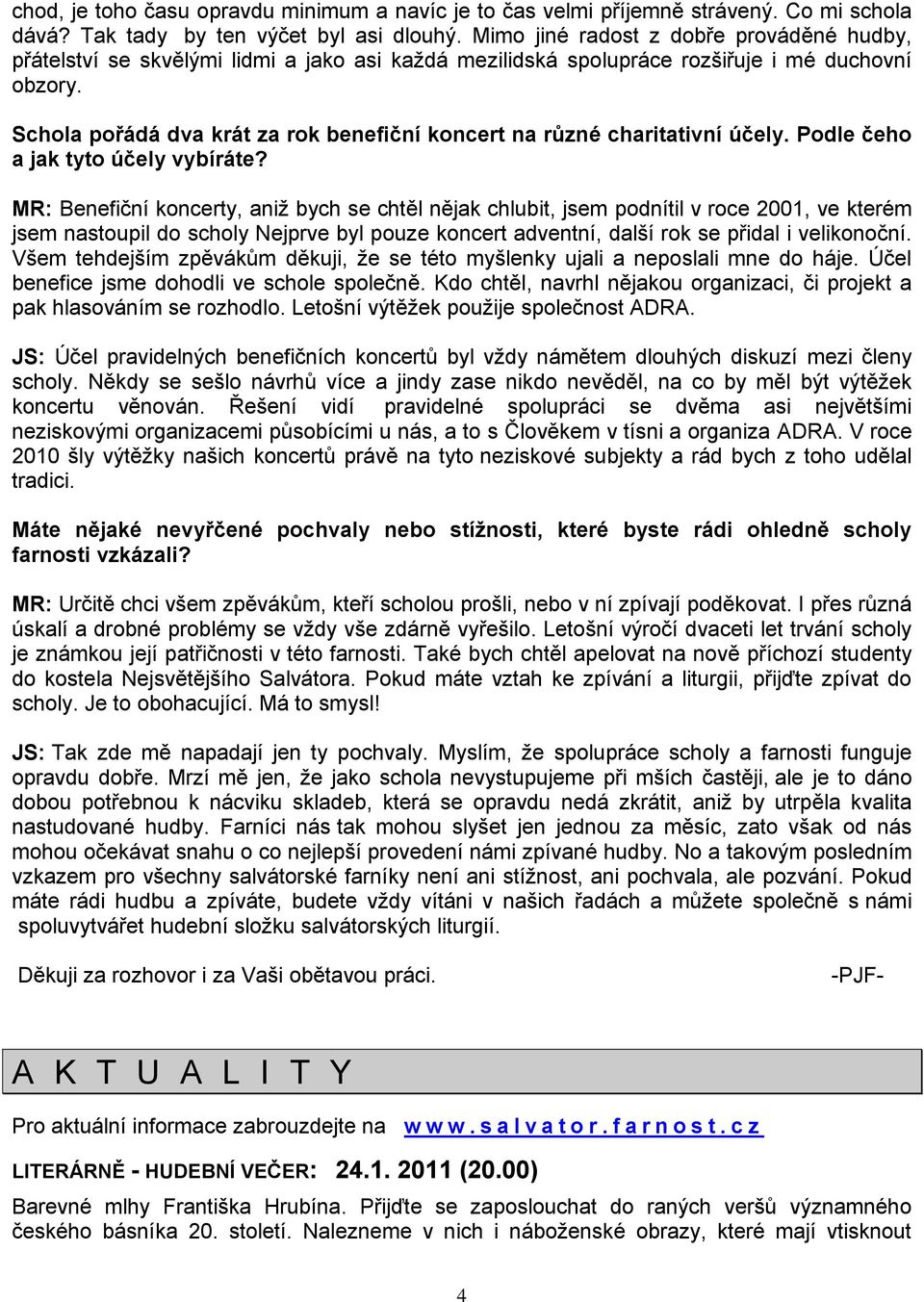 Schola pořádá dva krát za rok benefiční koncert na různé charitativní účely. Podle čeho a jak tyto účely vybíráte?