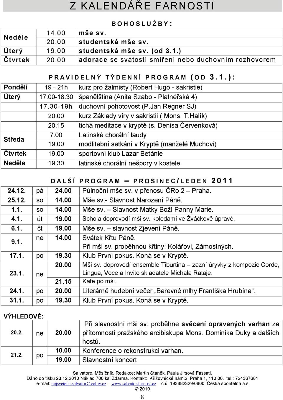30 španělština (Anita Szabo - Platnéřská 4) 17.30-19h duchovní pohotovost (P.Jan Regner SJ) Středa 20.00 kurz Základy víry v sakristii ( Mons. T.Halík) 20.15 tichá meditace v kryptě (s.