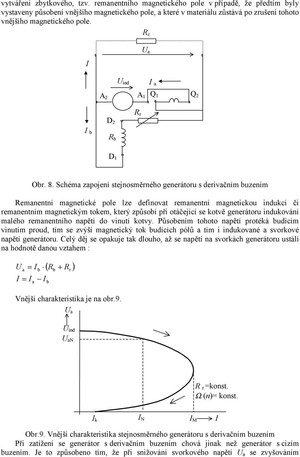 Schém zpojení stejnosměrného generátoru s derivčním buzením Remnentní mgnetické pole lze definovt remnentní mgnetickou indukcí či remnentním mgnetickým tokem, který způsobí při otáčející se kotvě