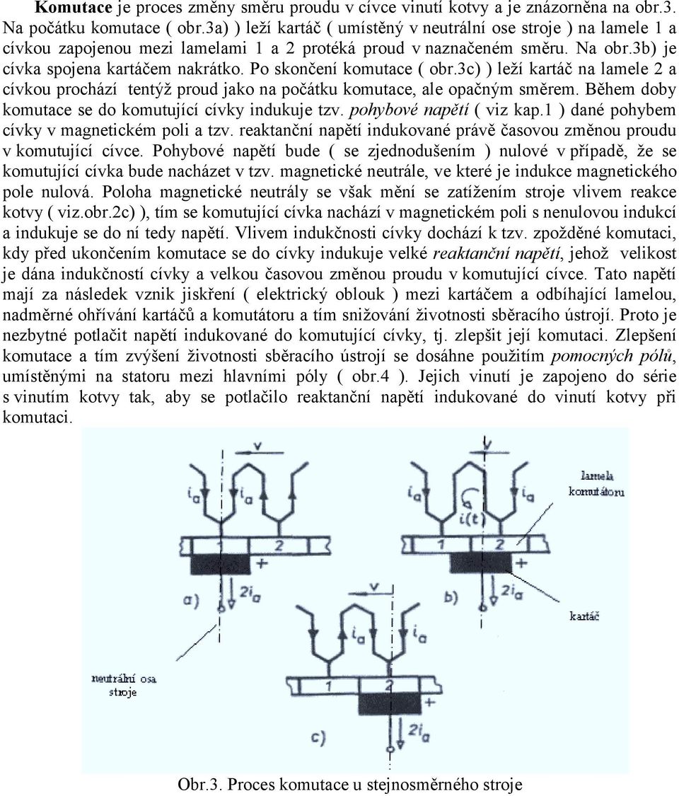 3c) ) leží krtáč n lmele 2 cívkou prochází tentýž proud jko n počátku komutce, le opčným směrem. Během doby komutce se do komutující cívky indukuje tzv. pohybové npětí ( viz kp.
