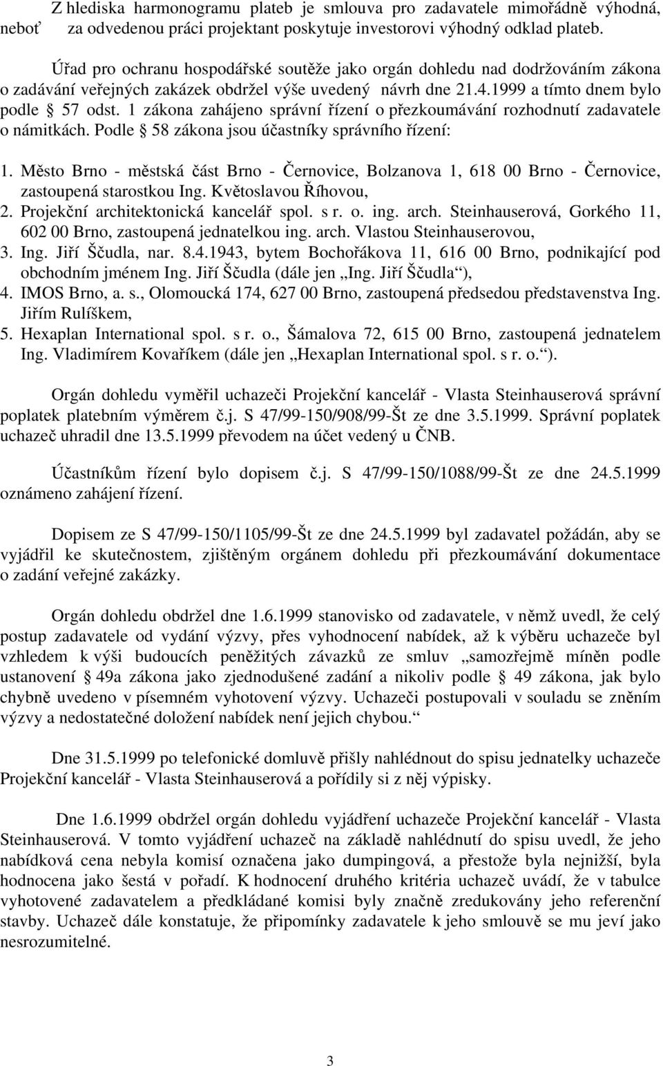 1 zákona zahájeno správní řízení o přezkoumávání rozhodnutí zadavatele o námitkách. Podle 58 zákona jsou účastníky správního řízení: 1.