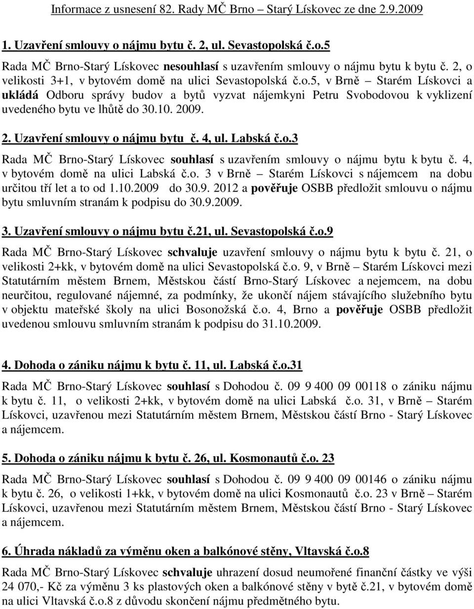 10. 2009. 2. Uzavření smlouvy o nájmu bytu č. 4, ul. Labská č.o.3 Rada MČ Brno-Starý Lískovec souhlasí s uzavřením smlouvy o nájmu bytu k bytu č. 4, v bytovém domě na ulici Labská č.o. 3 v Brně Starém Lískovci s nájemcem na dobu určitou tří let a to od 1.