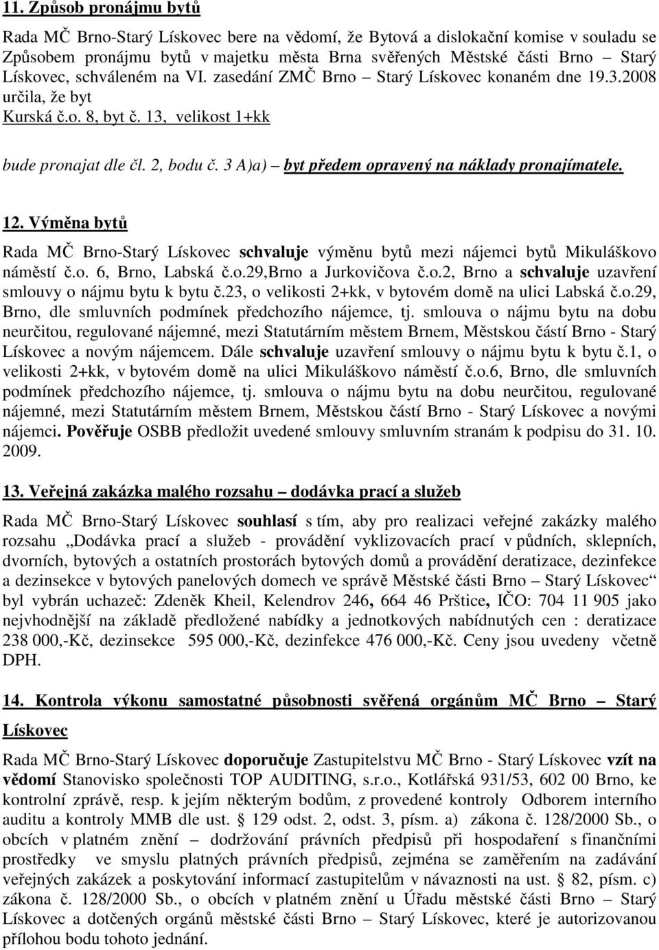 3 A)a) byt předem opravený na náklady pronajímatele. 12. Výměna bytů Rada MČ Brno-Starý Lískovec schvaluje výměnu bytů mezi nájemci bytů Mikuláškovo náměstí č.o. 6, Brno, Labská č.o.29,brno a Jurkovičova č.