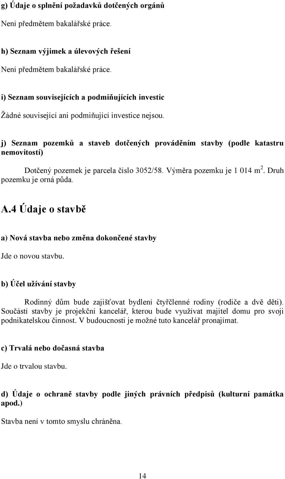 j) Seznam pozemků a staveb dotčených prováděním stavby (podle katastru nemovitostí) Dotčený pozemek je parcela číslo 3052/58. Výměra pozemku je 1 014 m 2. Druh pozemku je orná půda. A.