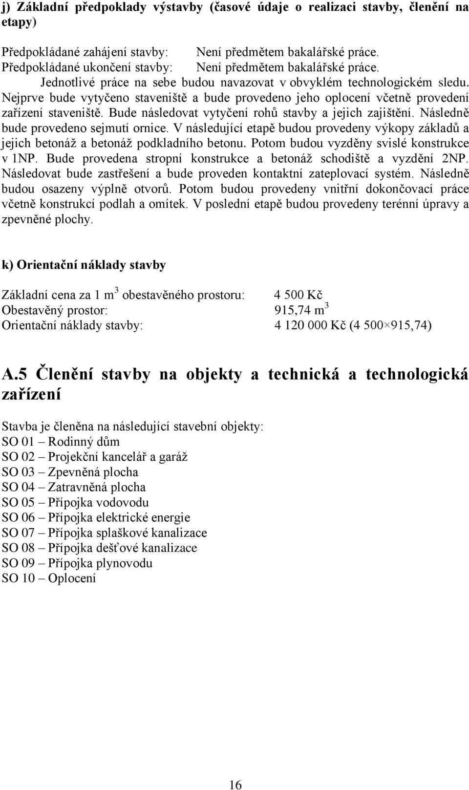 Nejprve bude vytyčeno staveniště a bude provedeno jeho oplocení včetně provedení zařízení staveniště. Bude následovat vytyčení rohů stavby a jejich zajištění. Následně bude provedeno sejmutí ornice.