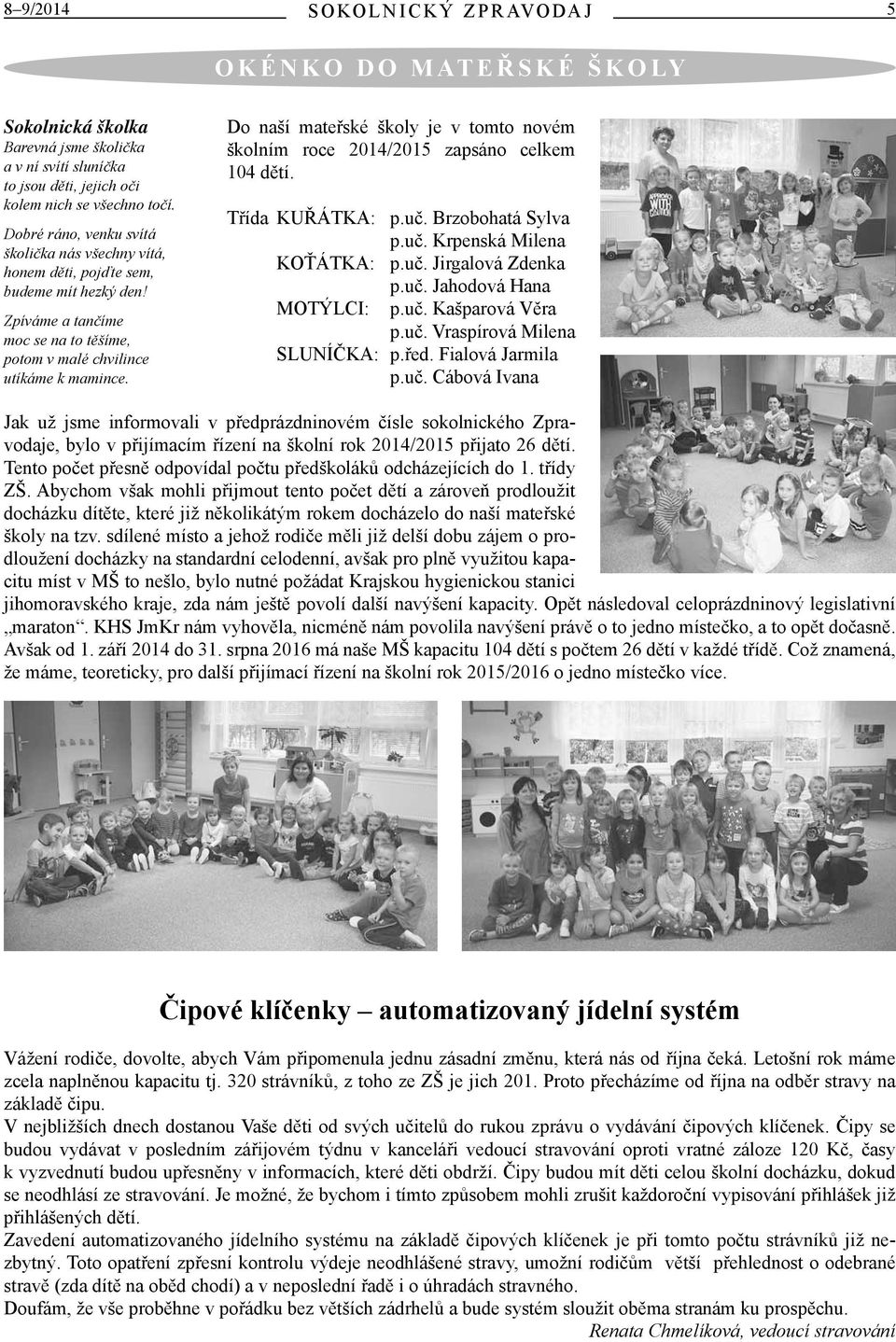 Do naší mateřské školy je v tomto novém školním roce 2014/2015 zapsáno celkem 104 dětí. Třída KUŘÁTKA: p.uč. Brzobohatá Sylva p.uč. Krpenská Milena KOŤÁTKA: p.uč. Jirgalová Zdenka p.uč. Jahodová Hana MOTÝLCI: p.