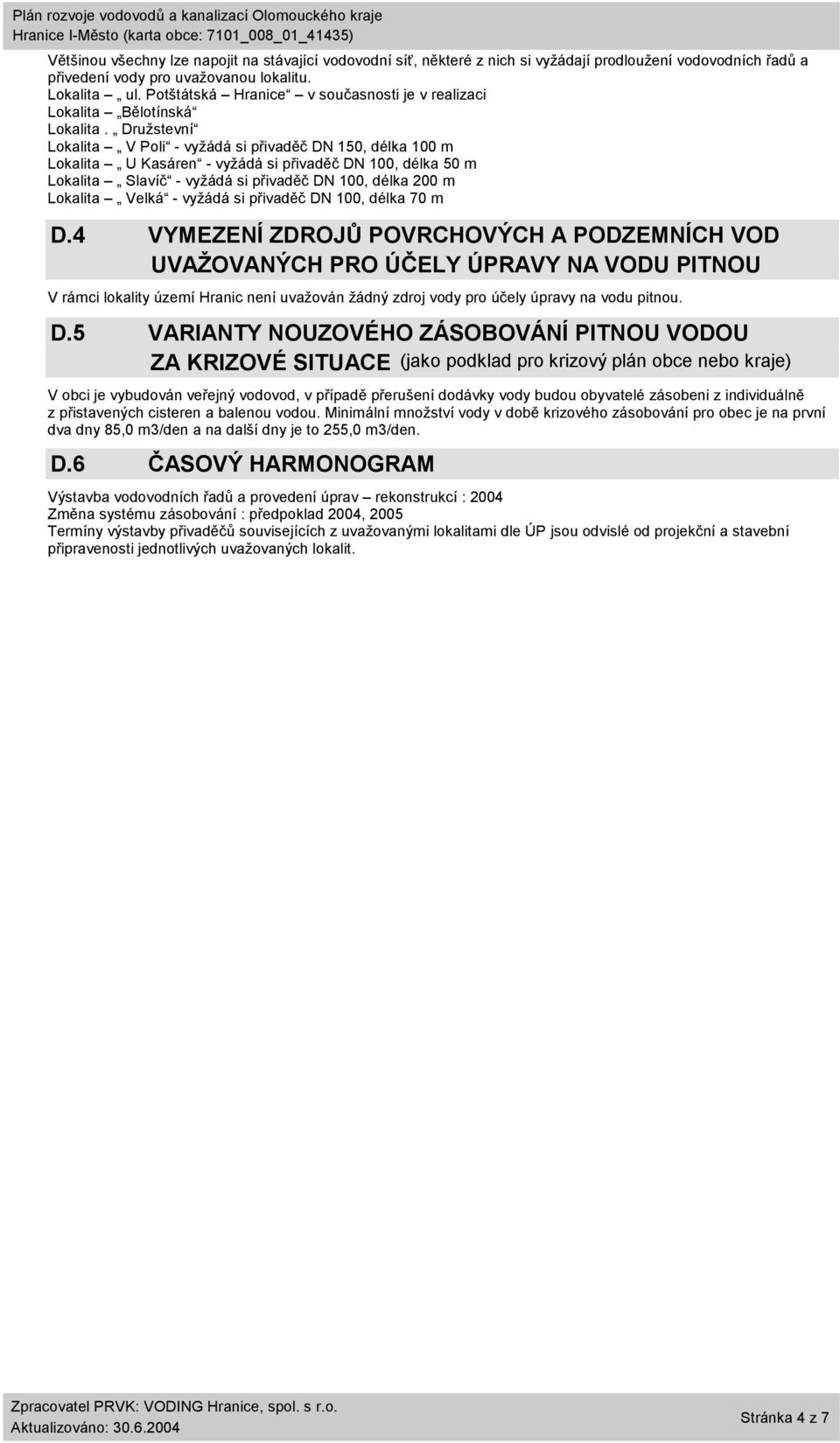 Družstevní Lokalita V Poli - vyžádá si přivaděč DN 150, délka 100 m Lokalita U Kasáren - vyžádá si přivaděč DN 100, délka 50 m Lokalita Slavíč - vyžádá si přivaděč DN 100, délka 200 m Lokalita Velká